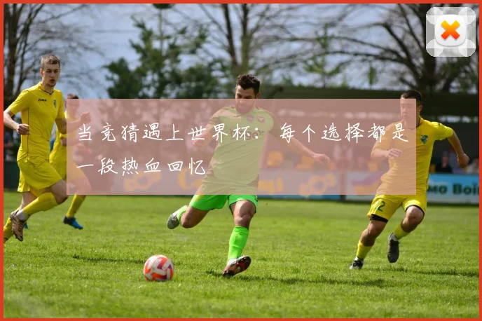 当竞猜遇上世界杯：每个选择都是一段热血回忆