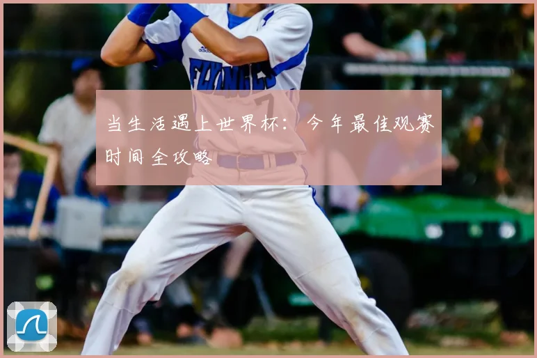 当生活遇上世界杯：今年最佳观赛时间全攻略