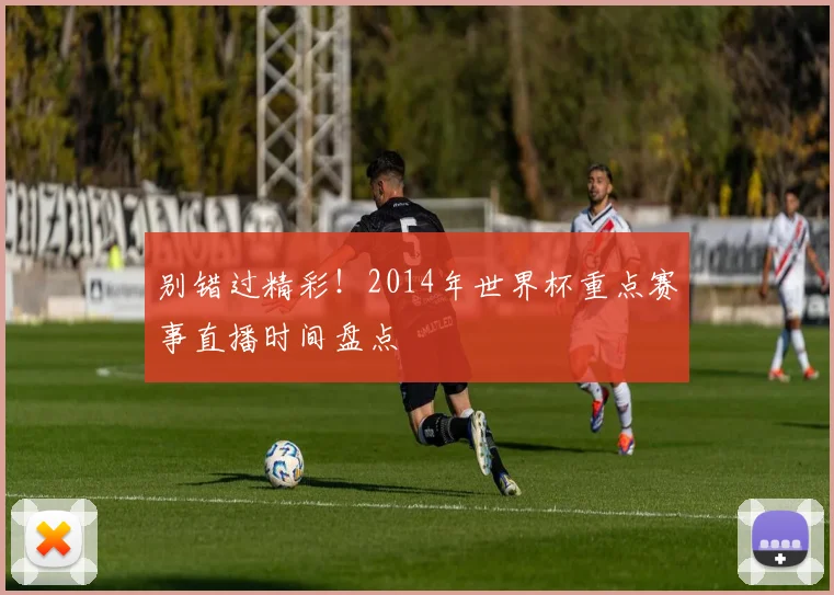 别错过精彩!2014年世界杯重点赛事直播时间盘点