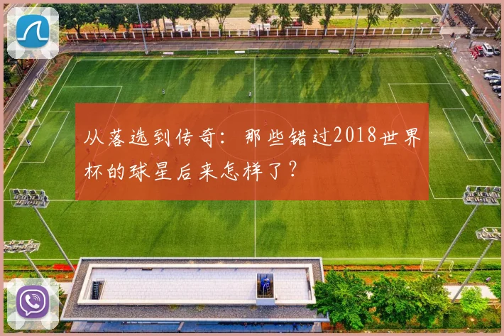 从落选到传奇：那些错过2018世界杯的球星后来怎样了？