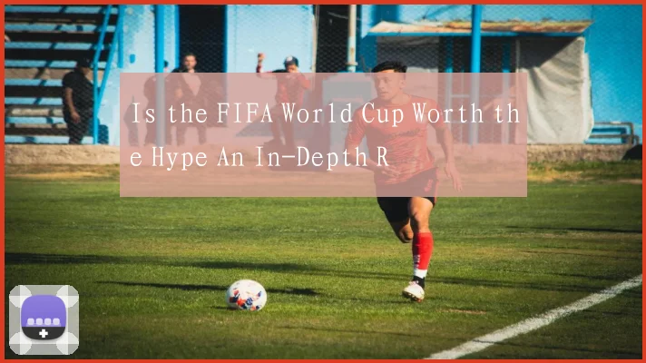 Is the FIFA World Cup Worth the Hype An In-Depth R