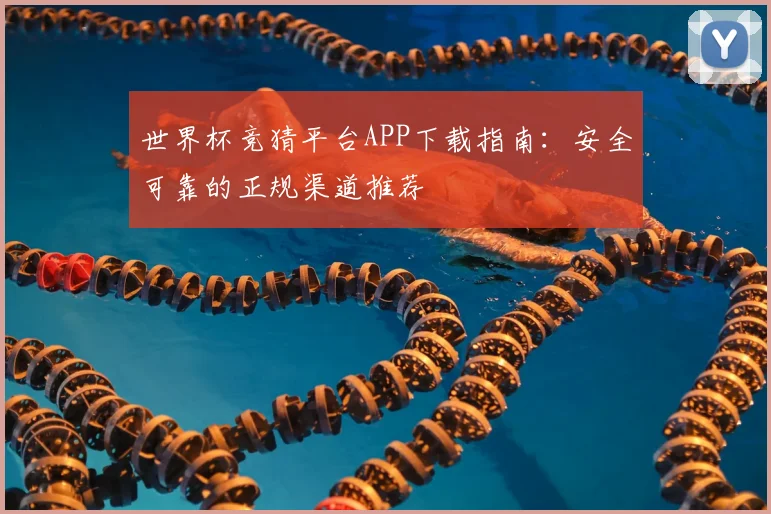 世界杯竞猜平台APP下载指南：安全可靠的正规渠道推荐