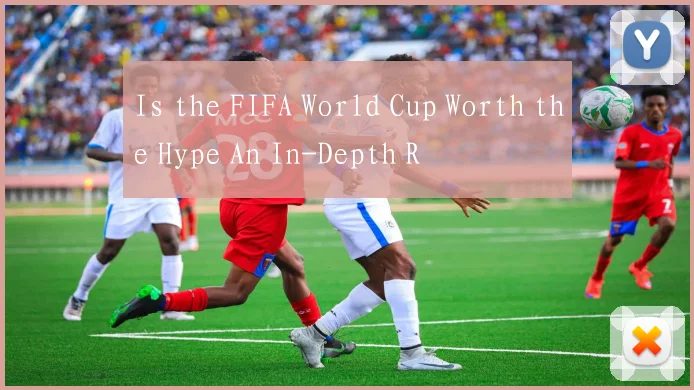 Is the FIFA World Cup Worth the Hype An In-Depth R