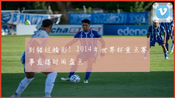 别错过精彩!2014年世界杯重点赛事直播时间盘点