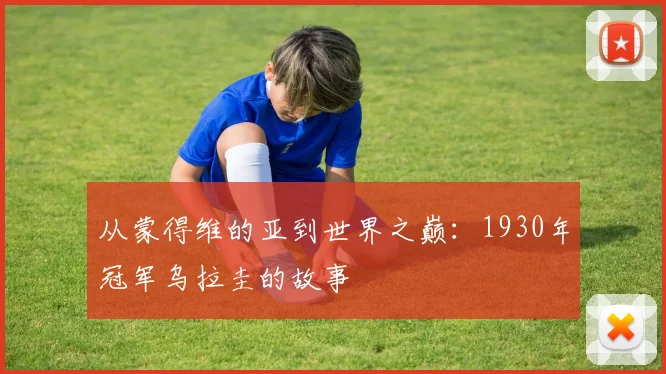 从蒙得维的亚到世界之巅：1930年冠军乌拉圭的故事