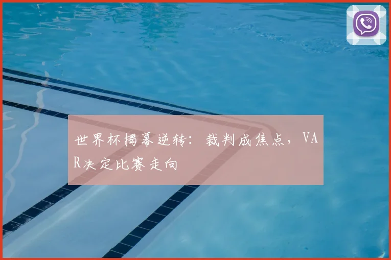 世界杯揭幕逆转：裁判成焦点，VAR决定比赛走向