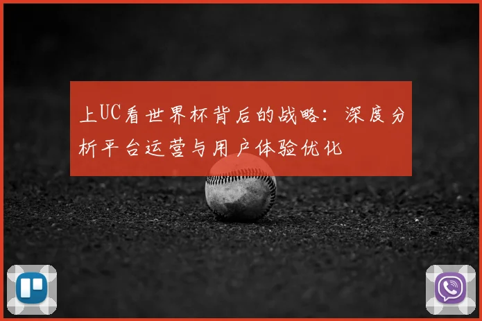 上UC看世界杯背后的战略：深度分析平台运营与用户体验优化