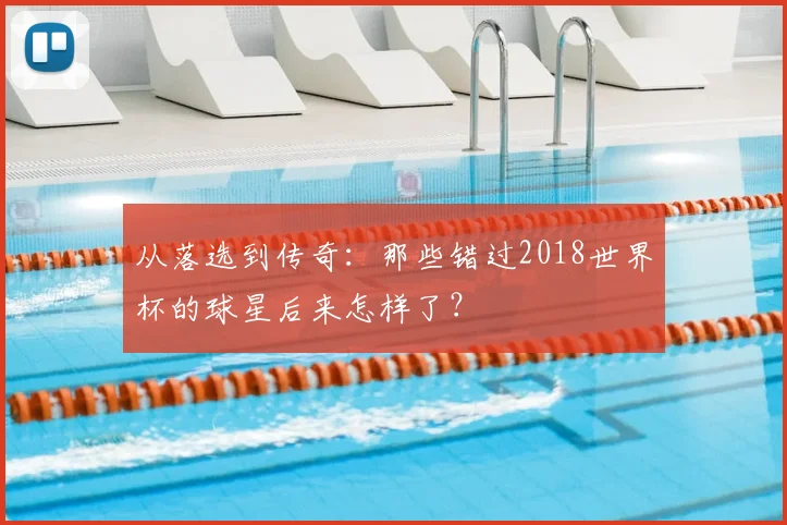 从落选到传奇：那些错过2018世界杯的球星后来怎样了？