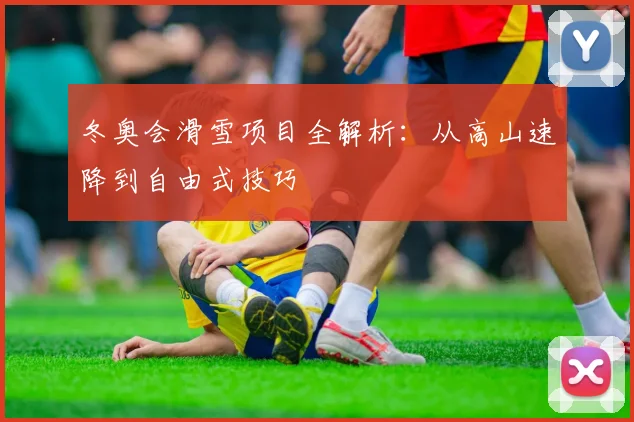 冬奥会滑雪项目全解析：从高山速降到自由式技巧