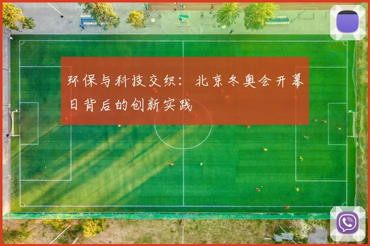 环保与科技交织：北京冬奥会开幕日背后的创新实践