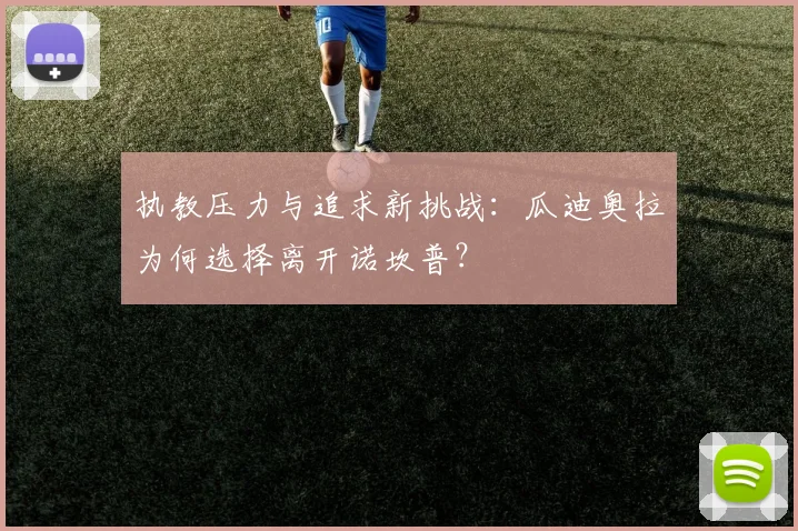 执教压力与追求新挑战：瓜迪奥拉为何选择离开诺坎普？