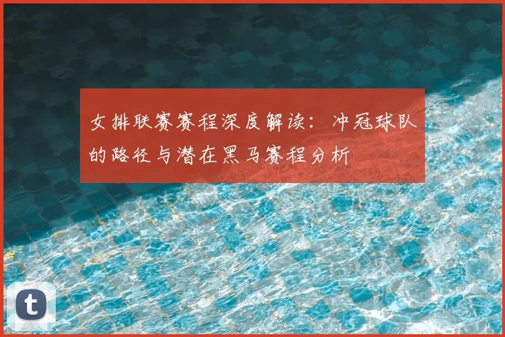 女排联赛赛程深度解读：冲冠球队的路径与潜在黑马赛程分析