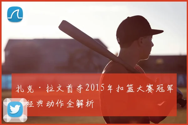 扎克·拉文首夺2015年扣篮大赛冠军:经典动作全解析