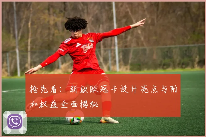 抢先看：新款欧冠卡设计亮点与附加权益全面揭秘