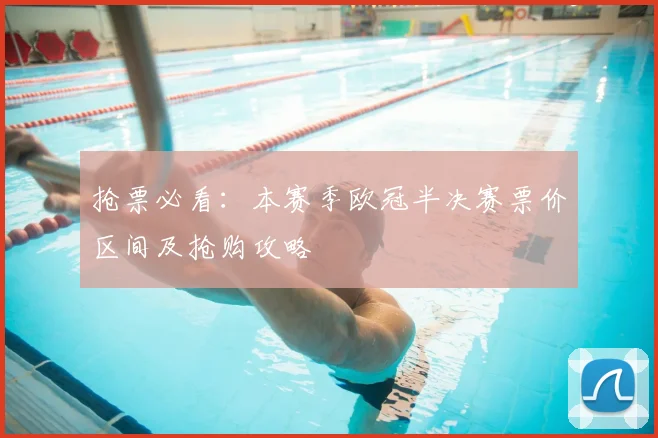 抢票必看：本赛季欧冠半决赛票价区间及抢购攻略