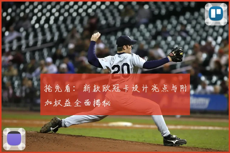 抢先看：新款欧冠卡设计亮点与附加权益全面揭秘