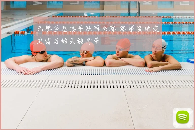 巴黎紧急接手欧冠决赛 赛事场地变更背后的关键考量