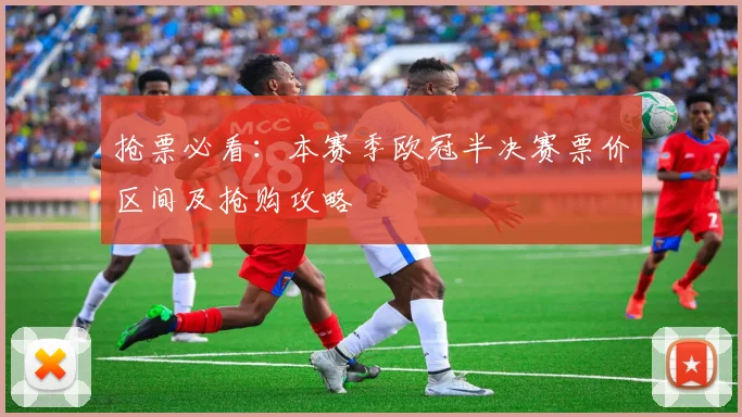 抢票必看:本赛季欧冠半决赛票价区间及抢购攻略
